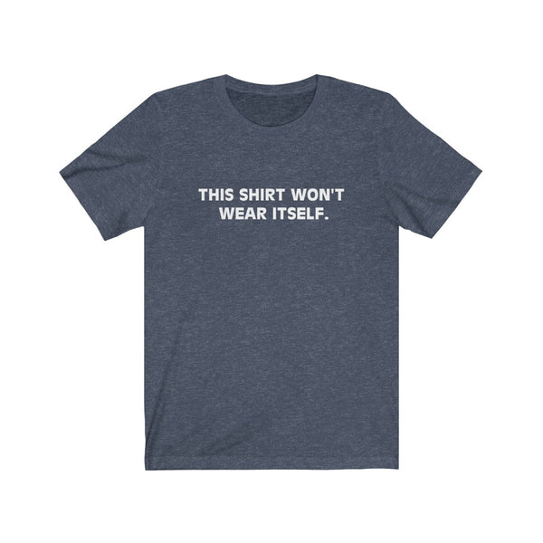 This shirt won't wear itself.